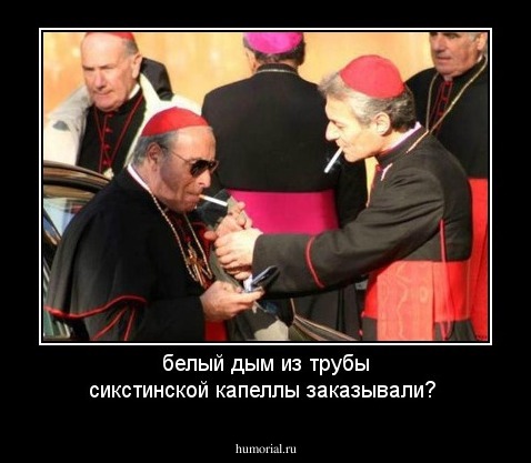 белый дым из трубы сикстинской капеллы заказывали?
