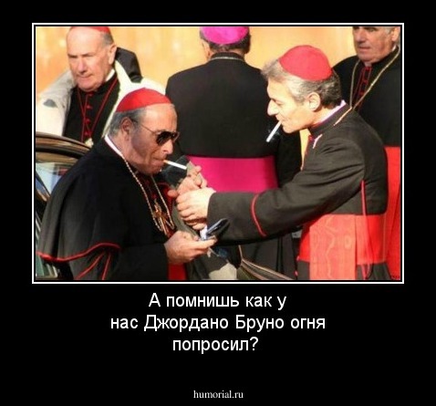 А помнишь как у нас Джордано Бруно огня попросил?