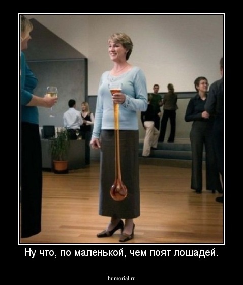 Ну что, по маленькой, чем поят лошадей.
