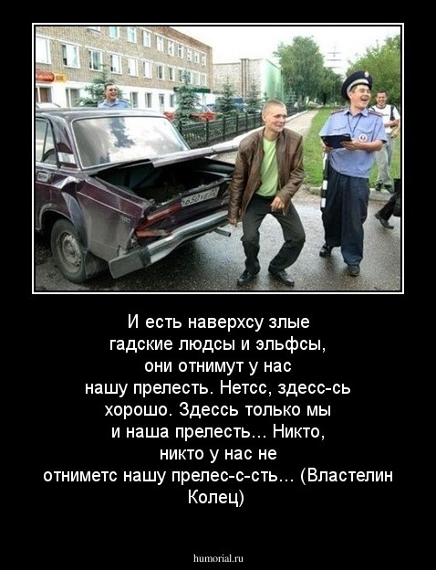 И есть наверхсу злые гадские людсы и эльфсы, они
отнимут у нас нашу прелесть. Нетсс, здесс-сь хорошо. Здессь только мы и наша прелесть... Никто, никто у нас не отниметс нашу прелес-с-сть...  (''Властелин Колец'')