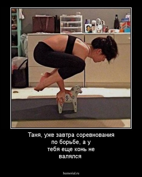 Таня, уже завтра соревнования по борьбе, а у тебя еще конь не валялся