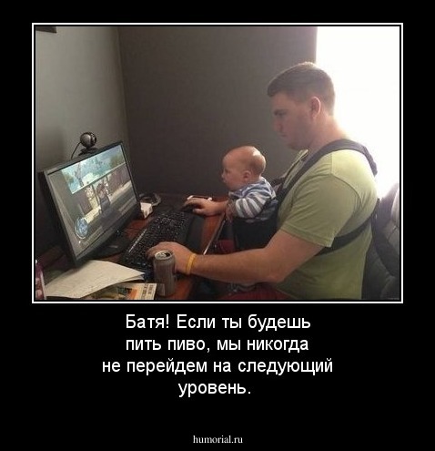 Батя! Если ты будешь пить пиво, мы никогда не перейдем на следующий уровень.
