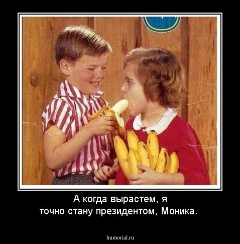 А когда вырастем, я точно стану президентом, Моника.