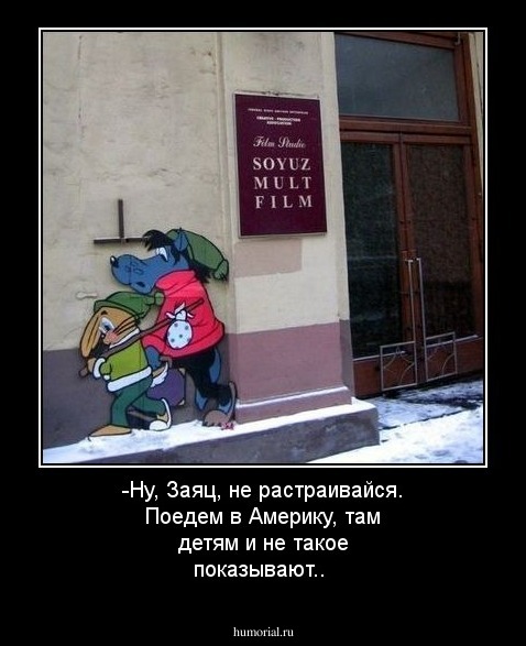 -Ну, Заяц, не растраивайся. Поедем в Америку, там детям и не такое показывают..
