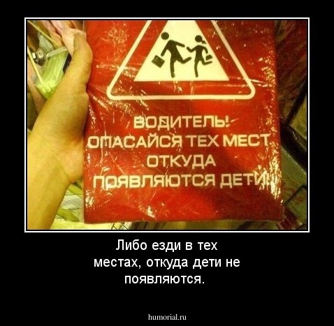 Либо езди в тех местах, откуда дети не появляются.