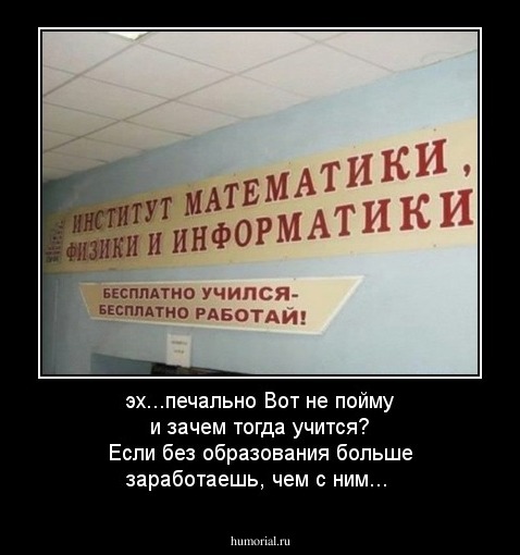 эх...печально
Вот не пойму и зачем тогда учится? Если без образования больше заработаешь, чем с ним...

