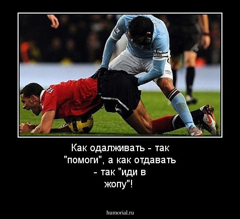 Как одалживать - так "помоги", а как отдавать - так "иди в жопу"!