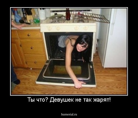 Ты что? Девушек не так жарят!