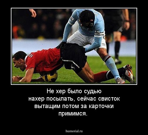 Не хер было судью нахер посылать, сейчас свисток вытащим потом за карточки примимся.