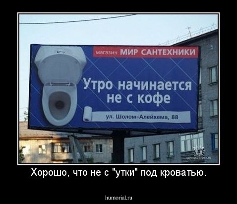 Хорошо, что не с "утки" под кроватью.