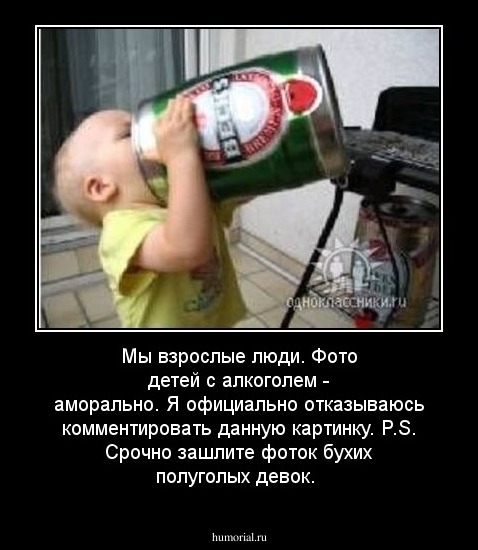 Мы взрослые люди. Фото детей с алкоголем - аморально. Я официально отказываюсь комментировать данную картинку. P.S. Срочно зашлите фоток бухих полуголых девок.
