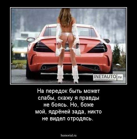 На передок быть может слабы, скажу я правды не боясь. Но, боже мой, ядрёней зада, никто не видел отродясь.