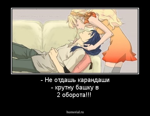 - Не отдашь карандаши - крутну башку в 2 оборота!!!