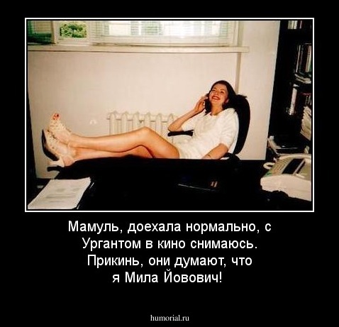 Мамуль, доехала нормально, с Ургантом в кино снимаюсь. Прикинь, они думают, что я Мила Йовович!