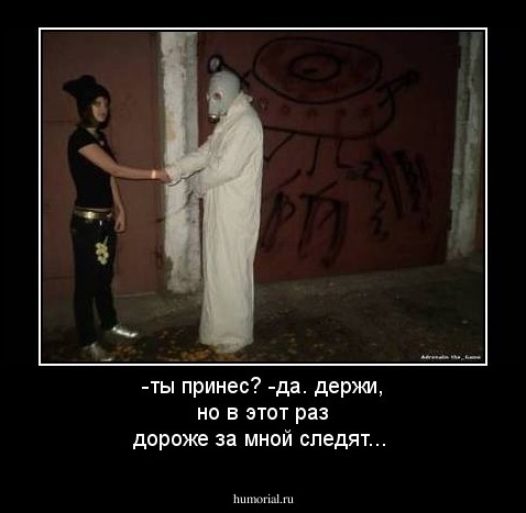 -ты принес?
-да. держи, но в этот раз дороже за мной следят...