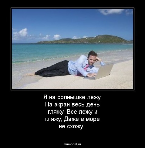 Я на солнышке лежу, На экран весь день гляжу. Все лежу и гляжу, Даже в море не схожу.