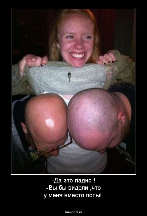 -Да это ладно !
-Вы бы видели ,что у меня вместо попы!