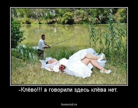 -Клёво!!! а говорили здесь клёва нет. 