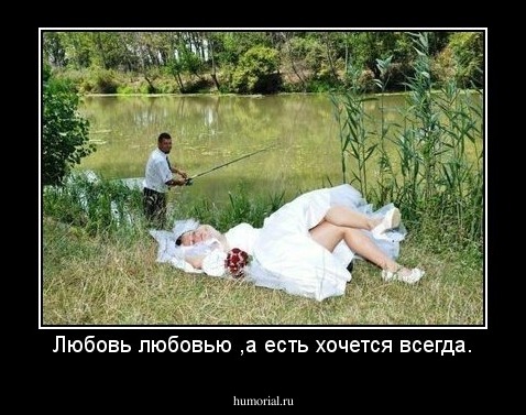 Любовь любовью ,а есть хочется всегда.