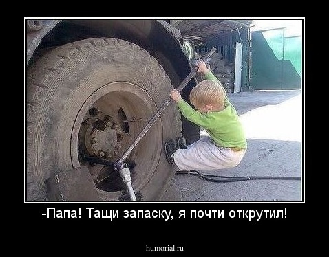 -Папа! Тащи запаску, я почти открутил!