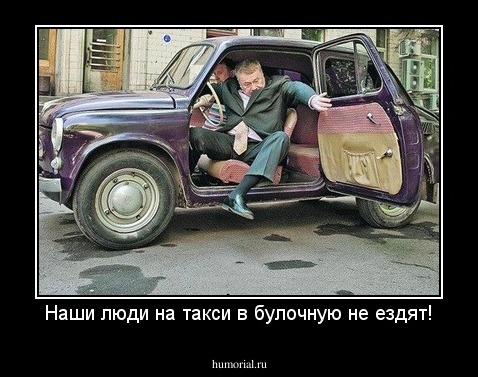 Наши люди на такси в булочную не ездят!