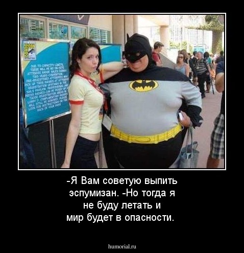 -Я Вам советую выпить эспумизан.
-Но тогда я не буду летать и мир будет в опасности.