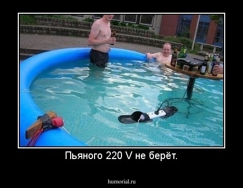 Пьяного 220 V не берёт.
