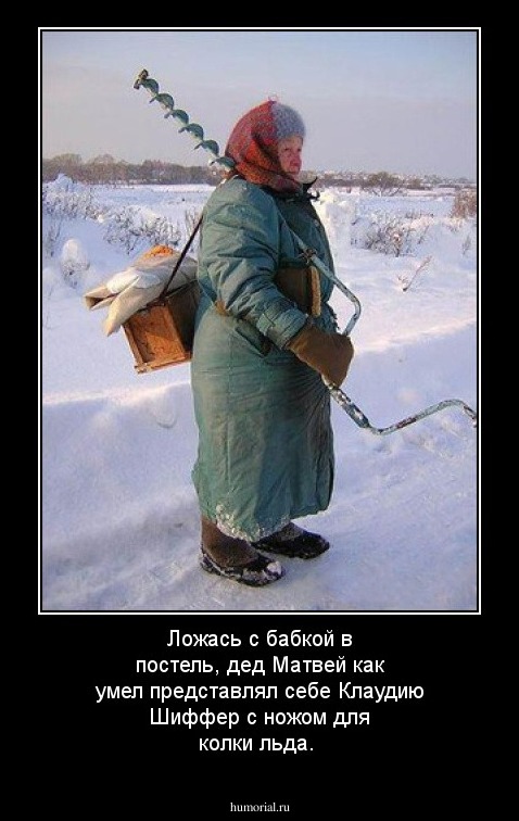 Ложась с бабкой в постель, дед Матвей как умел представлял себе Клаудию Шиффер с ножом для колки льда.