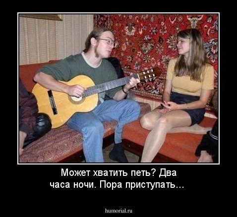Может хватить петь? Два часа ночи. Пора приступать...