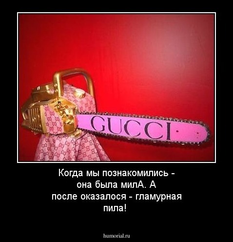 Когда мы познакомились - она была милА. А после оказалося - гламурная пила!