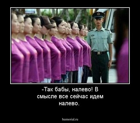 -Так бабы, налево! В смысле все сейчас идем налево.