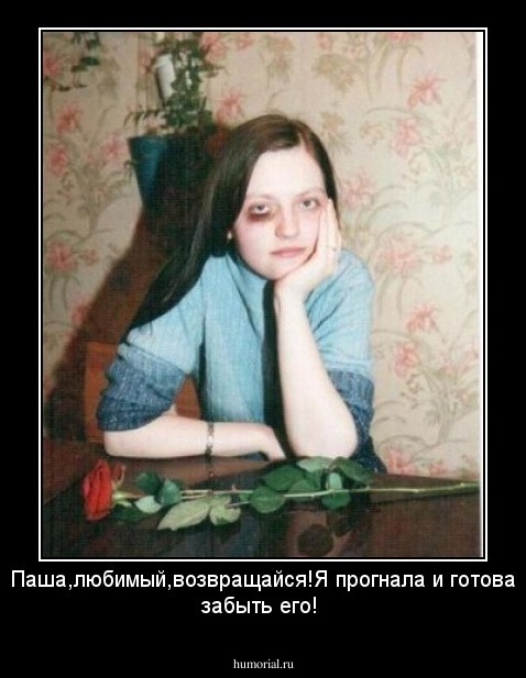 Паша,любимый,возвращайся!Я прогнала и готова забыть его!