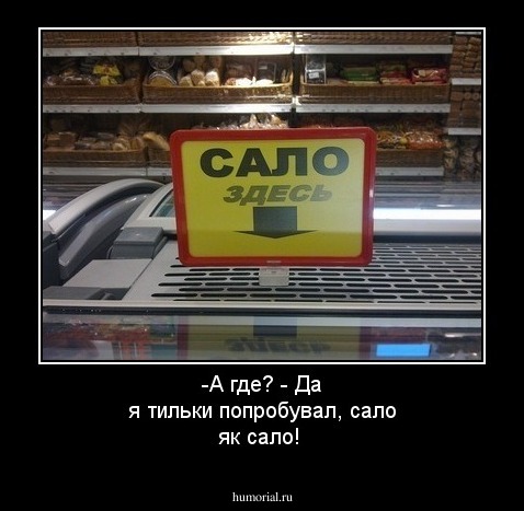 -А где? - Да я тильки попробувал, сало як сало!
