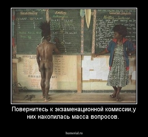 Повернитесь к экзаменационной комиссии,у них накопилась масса вопросов.
