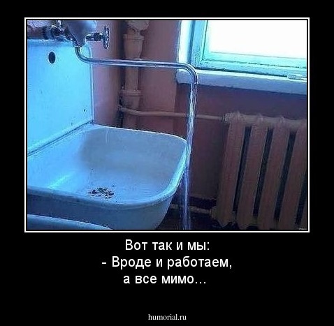 Вот так и мы: -  Вроде и работаем, а все мимо...