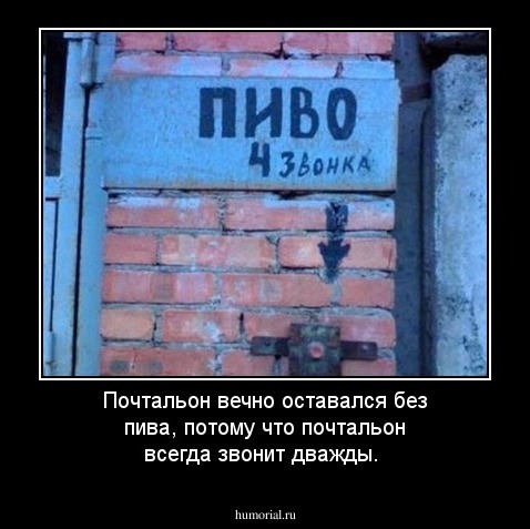 Почтальон вечно оставался без пива, потому что почтальон всегда звонит дважды. 