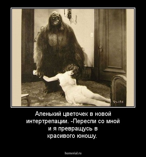 Аленький цветочек в новой интертрепации.
-Переспи со мной и я превращусь в красивого юношу.