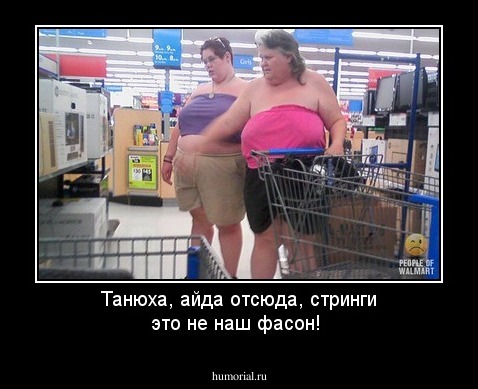 Танюха, айда отсюда, стринги это не наш фасон!