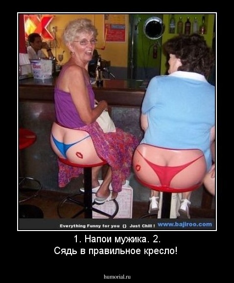 1. Напои мужика.
2.  Сядь в правильное кресло!