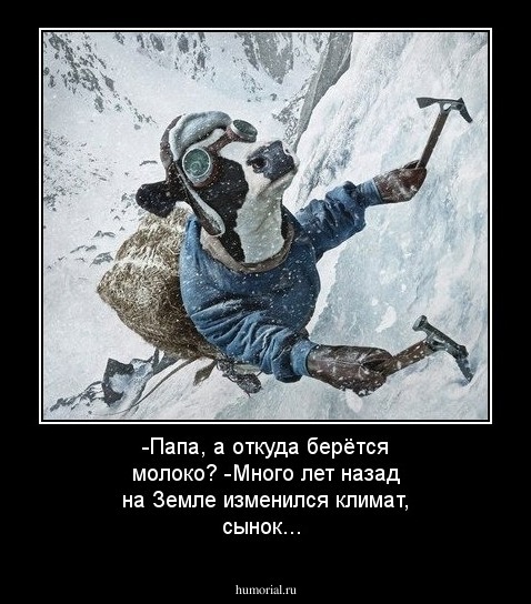 -Папа, а откуда берётся молоко? -Много лет назад на Земле изменился климат, сынок...


