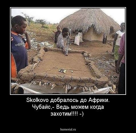  Skolkovo добралось до Африки.
Чубайс,- Ведь можем когда захотим!!!! -) 