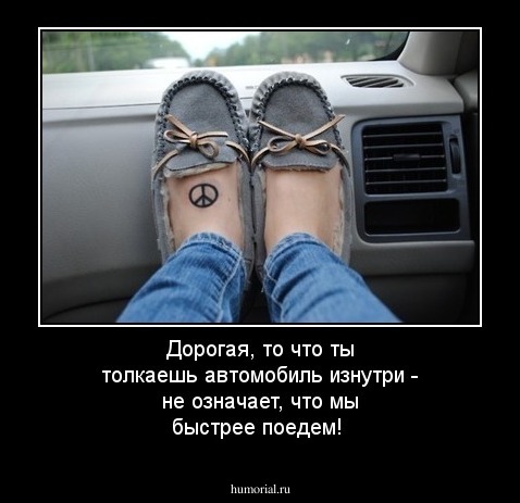 Дорогая, то что ты толкаешь автомобиль изнутри - не означает, что мы быстрее поедем!