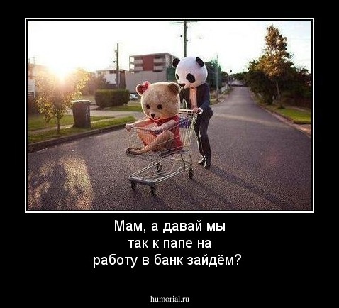 Мам, а давай мы так к папе на работу в банк зайдём?