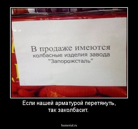 Если нашей арматурой перетянуть, так заколбасит.