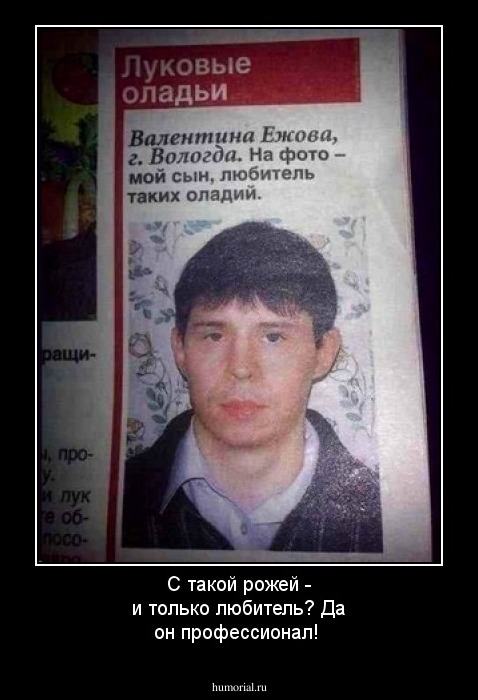 С такой рожей - и только любитель? Да он профессионал!