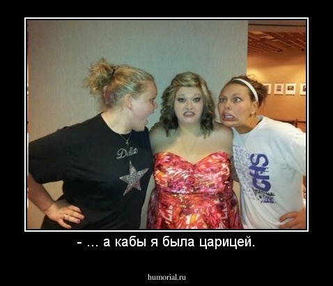 - ... а кабы я была царицей.