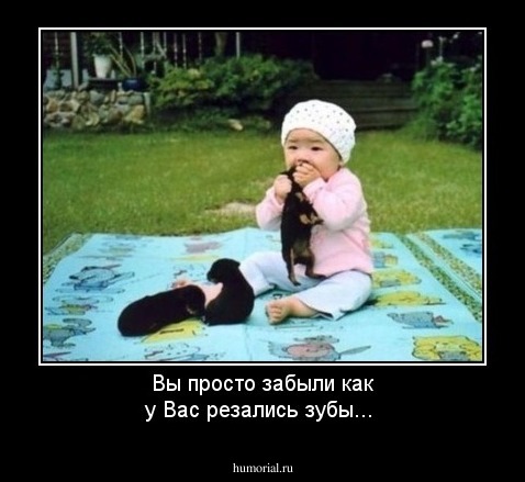 Вы просто забыли как у Вас резались зубы...