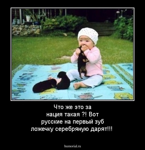 Что же это за нация такая ?! Вот русские на первый зуб ложечку серебряную дарят!!!
