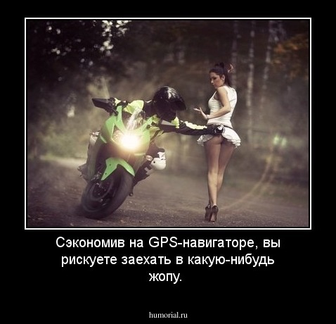 Сэкономив на GPS-навигаторе, вы рискуете заехать в какую-нибудь жопу.