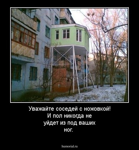 Уважайте соседей с ножовкой! И пол никогда не уйдет из под ваших ног.